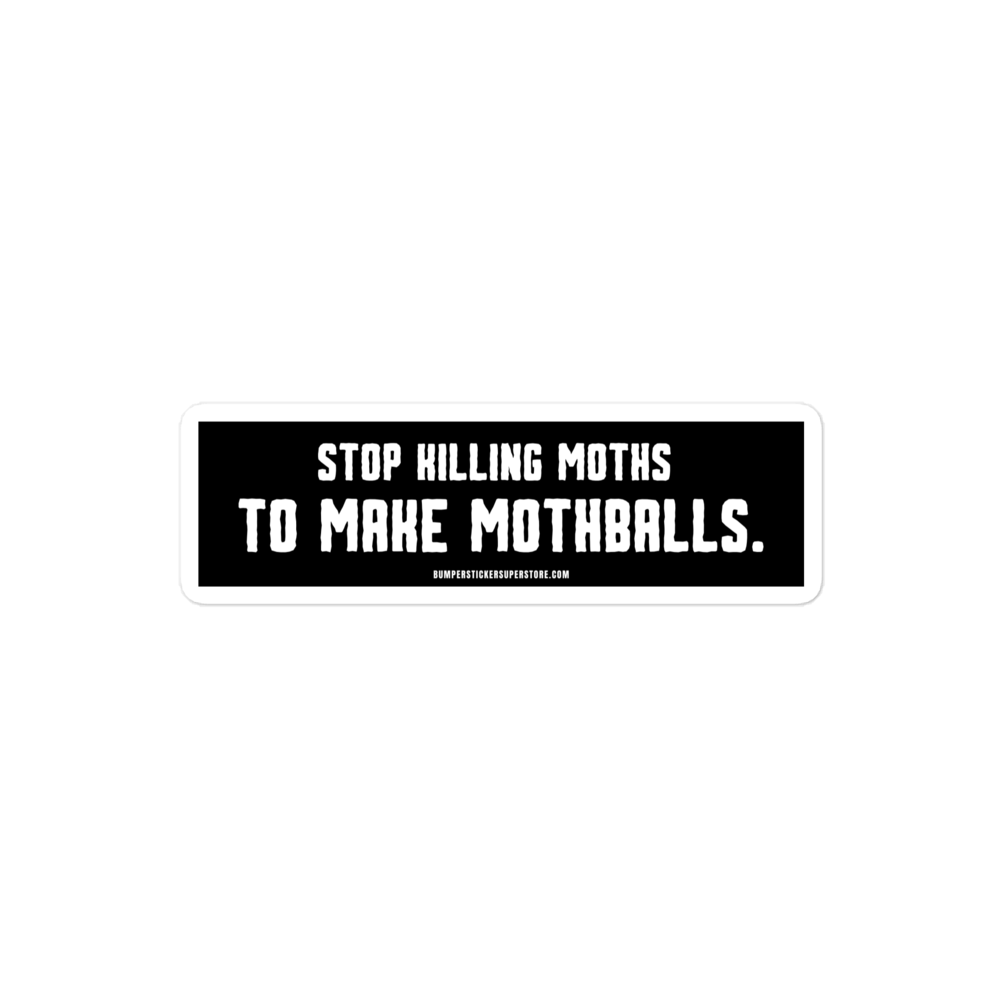 Stop killing moths to make moth balls - Viral Bumper Sticker - Bumper Sticker Superstore - Funny Bumper Sticker - LIfestyle Apparel Brands