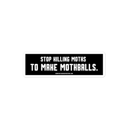 Stop killing moths to make moth balls - Viral Bumper Sticker - Bumper Sticker Superstore - Funny Bumper Sticker - LIfestyle Apparel Brands