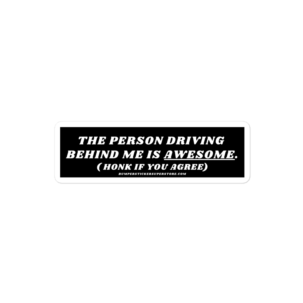 The person driving behind me is awesome. Viral Bumper Sticker  - Bumper Sticker Superstore - Funny Bumper Sticker - LIfestyle Apparel Brands