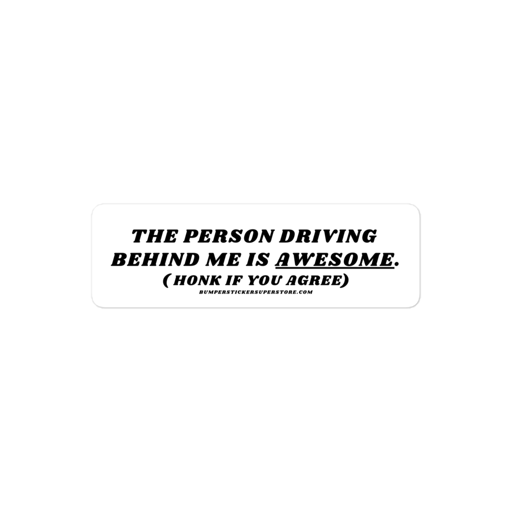 The person driving behind me is awesome. Viral Bumper Sticker - Bumper Sticker Superstore - Funny Bumper Sticker - LIfestyle Apparel Brands