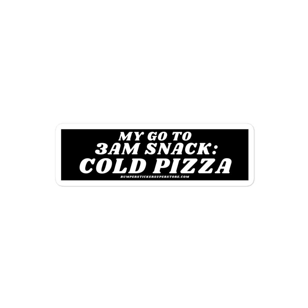 My go to snack: 3 am cold pizza - Viral Bumper Sticker - Bumper Sticker Superstore - Funny Bumper Sticker - LIfestyle Apparel Brands