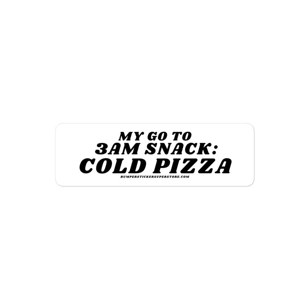 My go to snack: 3 am cold pizza - Viral Bumper Sticker - Bumper Sticker Superstore - Funny Bumper Sticker - LIfestyle Apparel Brands