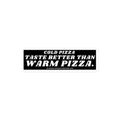 Cold pizza taste better than warm pizza. Viral Bumper Sticker - Bumper Sticker Superstore - Funny Bumper Sticker - LIfestyle Apparel Brands