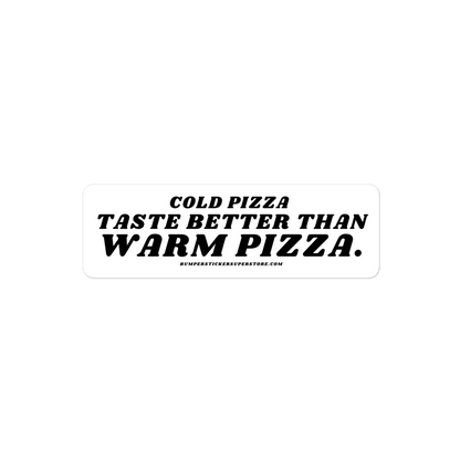 Cold pizza taste better than warm pizza. Viral Bumper Sticker - Bumper Sticker Superstore - Funny Bumper Sticker - LIfestyle Apparel Brands