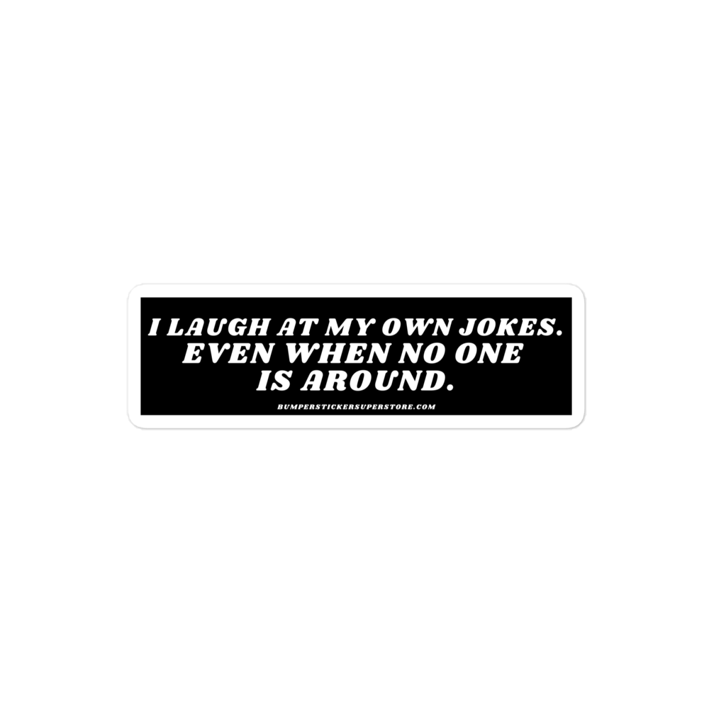 I laugh at my own jokes even when no one is around. Viral Bumper Sticker - Bumper Sticker Superstore - Funny Bumper Sticker - LIfestyle Apparel Brands