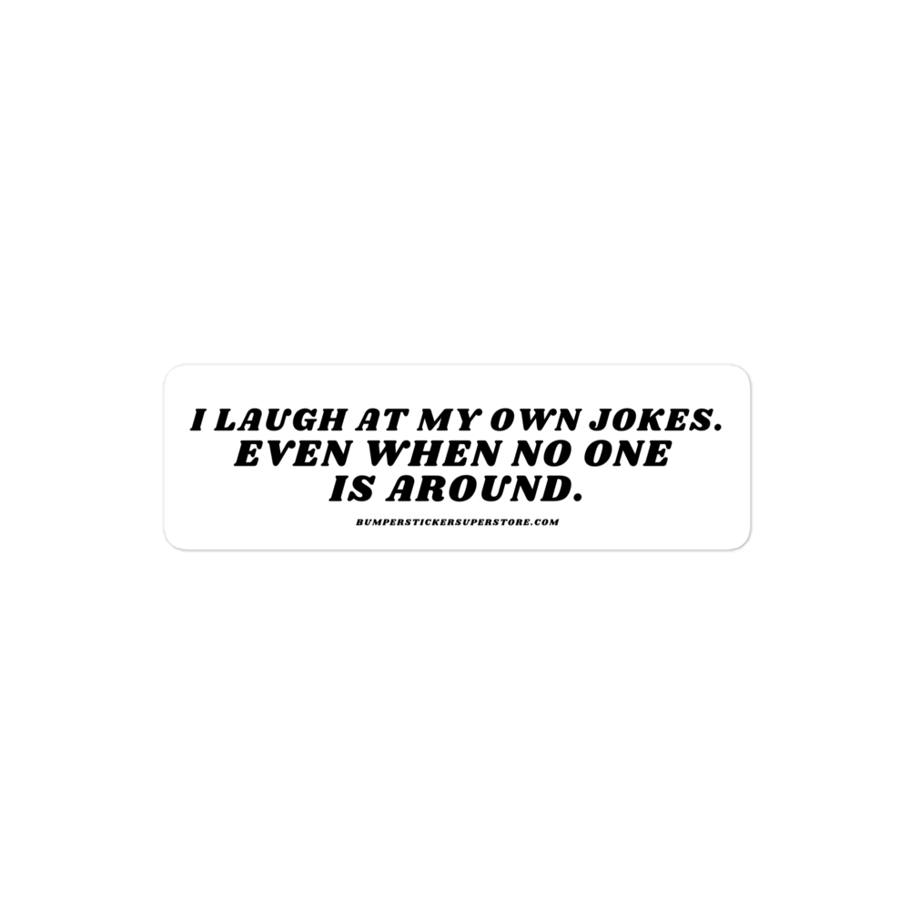 I laugh at my own jokes. Even when no one is around. - Viral Bumper Sticker - Bumper Sticker Superstore - Funny Bumper Sticker - LIfestyle Apparel Brands