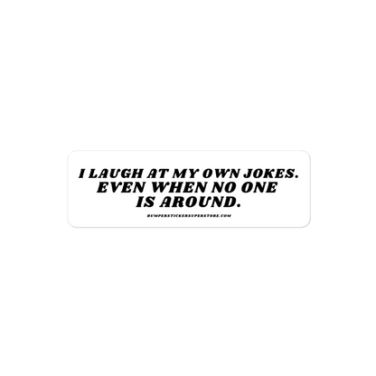 I laugh at my own jokes. Even when no one is around. - Viral Bumper Sticker - Bumper Sticker Superstore - Funny Bumper Sticker - LIfestyle Apparel Brands