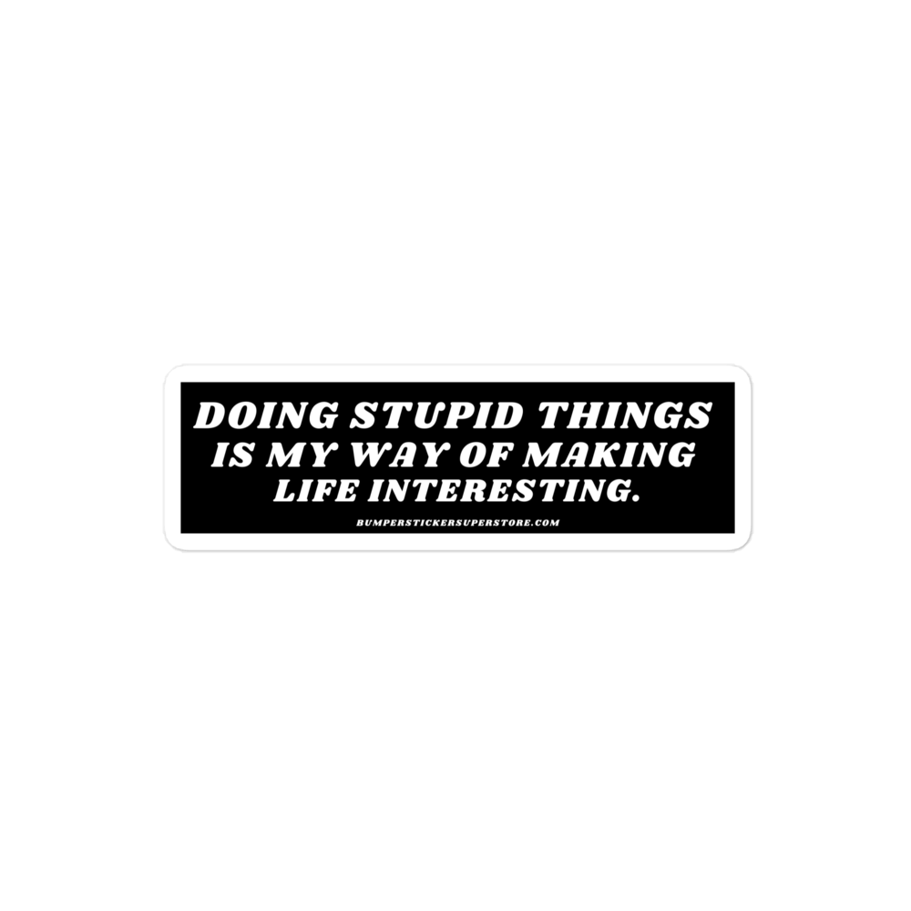 Doing stupid things is my way of making life interesting. - Viral Bumper Sticker - Bumper Sticker Superstore - Funny Bumper Sticker - LIfestyle Apparel Brands