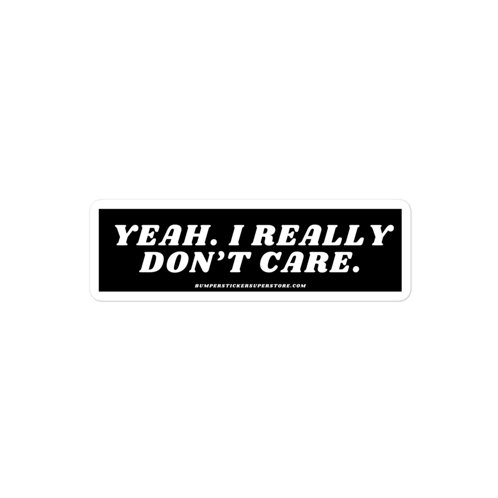 Yeah. I really don't care. - Viral Bumper Sticker - Bumper Sticker Superstore - Funny Bumper Sticker - LIfestyle Apparel Brands