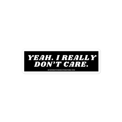 Yeah. I really don't care. - Viral Bumper Sticker - Bumper Sticker Superstore - Funny Bumper Sticker - LIfestyle Apparel Brands