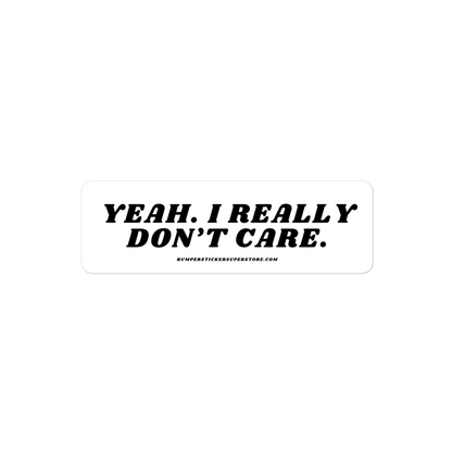 Yeah. I really don't care. Viral Bumper Sticker - Bumper Sticker Superstore - Funny Bumper Sticker - LIfestyle Apparel Brands