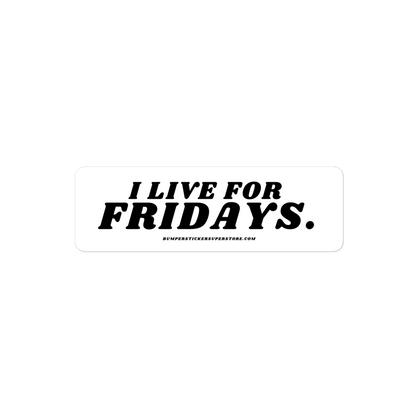 I Live For Fridays Viral Bumper Sticker - Bumper Sticker Superstore - Funny Bumper Sticker - LIfestyle Apparel Brands