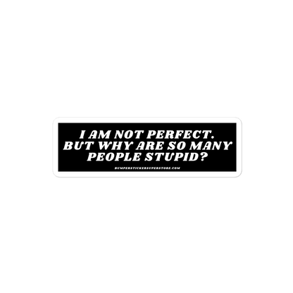 I am not perfect. But why are so many people stupid? Viral Bumper Sticker - Bumper Sticker Superstore - Funny Bumper Sticker - LIfestyle Apparel Brands