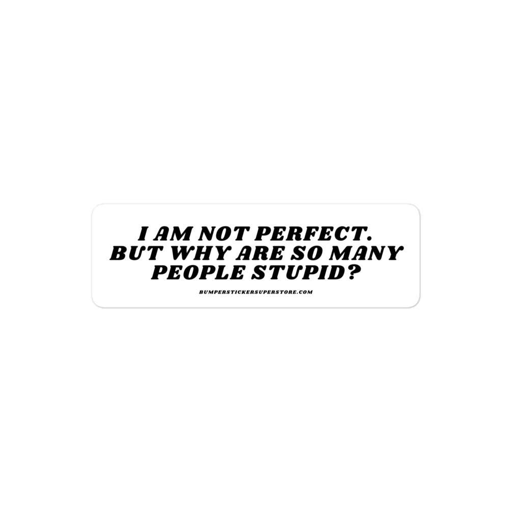 I am not perfect. But why are so many people stupid? Viral Bumper Sticker - Bumper Sticker Superstore - Funny Bumper Sticker - LIfestyle Apparel Brands