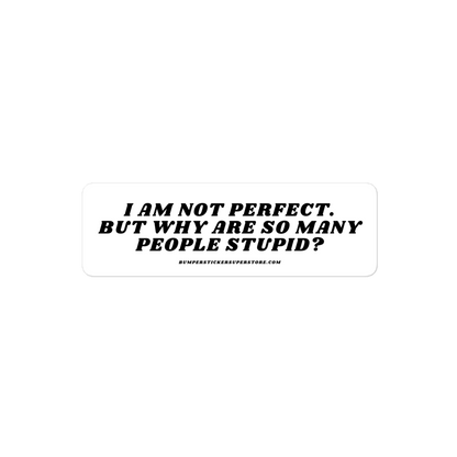 I am not perfect. But why are so many people stupid? Viral Bumper Sticker - Bumper Sticker Superstore - Funny Bumper Sticker - LIfestyle Apparel Brands