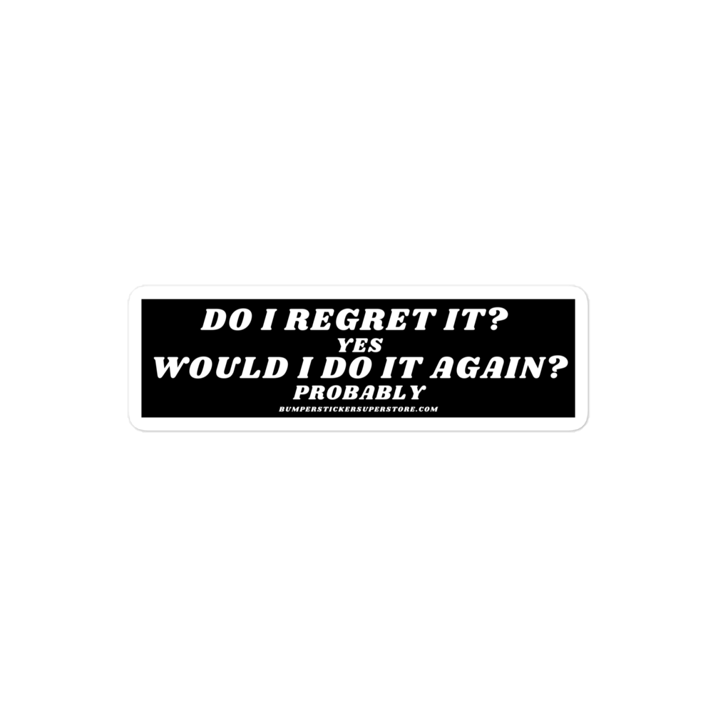 Do i regret it ? Yes Would I do it again? Probably - Viral Bumper Sticker - Bumper Sticker Superstore - Funny Bumper Sticker - LIfestyle Apparel Brands