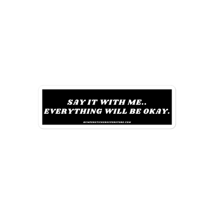 Say it with me. Everything will be okay. - Viral Bumper Sticker - Bumper Sticker Superstore - Funny Bumper Sticker - LIfestyle Apparel Brands