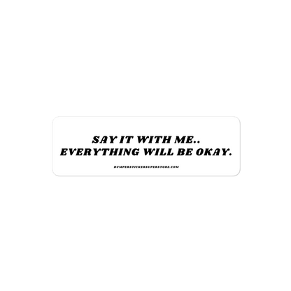 Say it with me. Everything will be okay. - Viral Bumper Sticker - Bumper Sticker Superstore - Funny Bumper Sticker - LIfestyle Apparel Brands