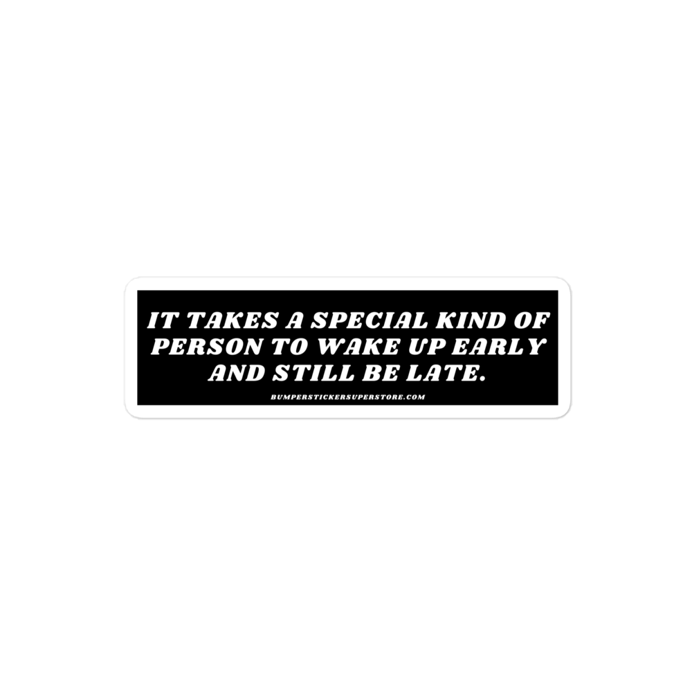 It takes a special kind of person to wake up early and still be late. Viral Bumper Sticker - Bumper Sticker Superstore - Funny Bumper Sticker - LIfestyle Apparel Brands