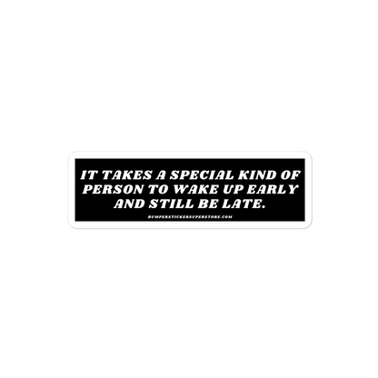 It takes a special kind of person to wake up early and still be late. Viral Bumper Sticker - Bumper Sticker Superstore - Funny Bumper Sticker - LIfestyle Apparel Brands