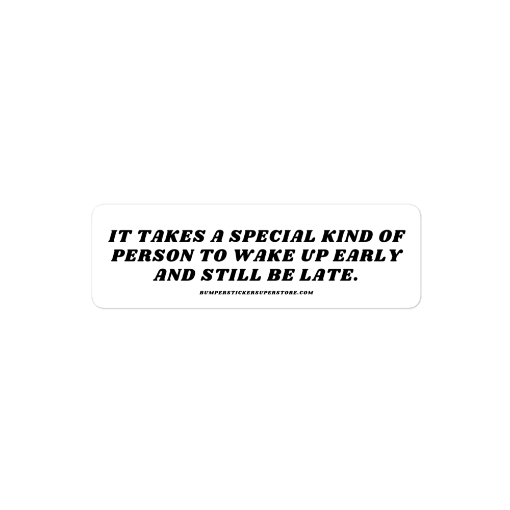 It takes a special kind of person to wake up early and still be late. Viral Bumper Sticker - Bumper Sticker Superstore - Funny Bumper Sticker - LIfestyle Apparel Brands