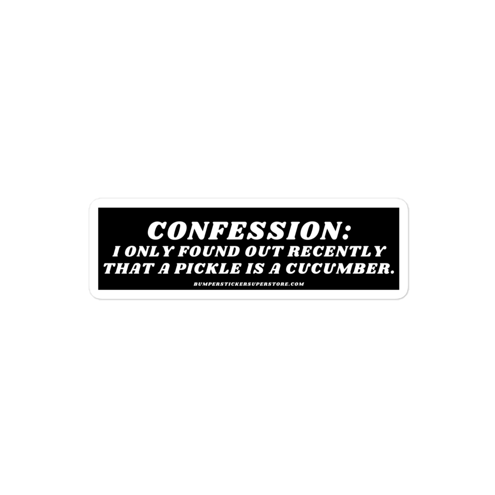 Confession: I only found out recently that a pickle is a cucumber. - Viral Bumper Sticker - Bumper Sticker Superstore - Funny Bumper Sticker - LIfestyle Apparel Brands