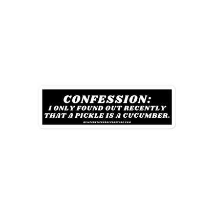 Confession: I only found out recently that a pickle is a cucumber. - Viral Bumper Sticker - Bumper Sticker Superstore - Funny Bumper Sticker - LIfestyle Apparel Brands