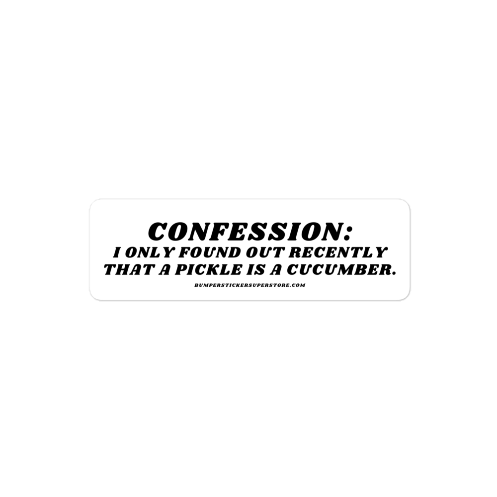 Confession: I only found out recently that a pickle is a cucumber. - Viral Bumper Sticker - Bumper Sticker Superstore - Funny Bumper Sticker - LIfestyle Apparel Brands