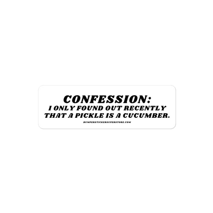 Confession: I only found out recently that a pickle is a cucumber. - Viral Bumper Sticker - Bumper Sticker Superstore - Funny Bumper Sticker - LIfestyle Apparel Brands