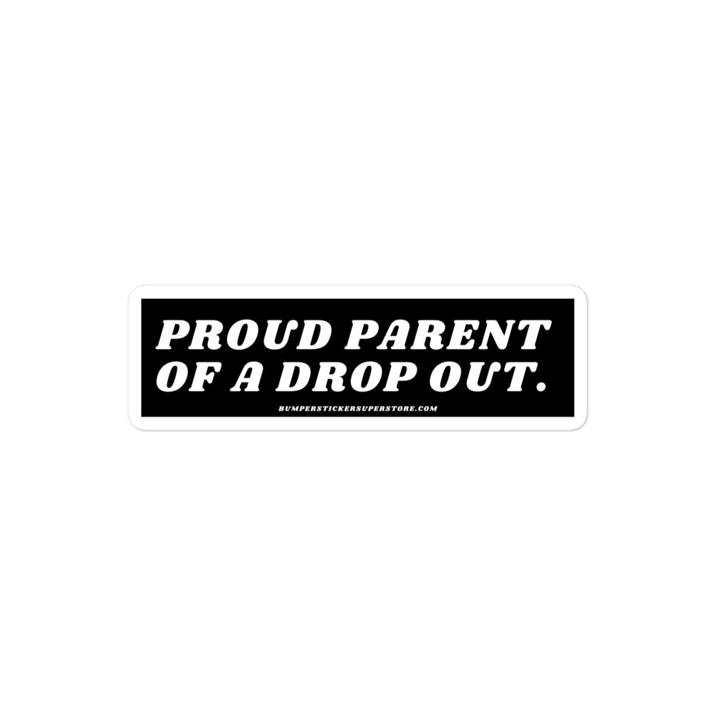 Proud parent of a dropout. Viral Bumper Sticker - Bumper Sticker Superstore - Funny Bumper Sticker - LIfestyle Apparel Brands