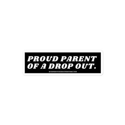 Proud parent of a dropout. Viral Bumper Sticker - Bumper Sticker Superstore - Funny Bumper Sticker - LIfestyle Apparel Brands