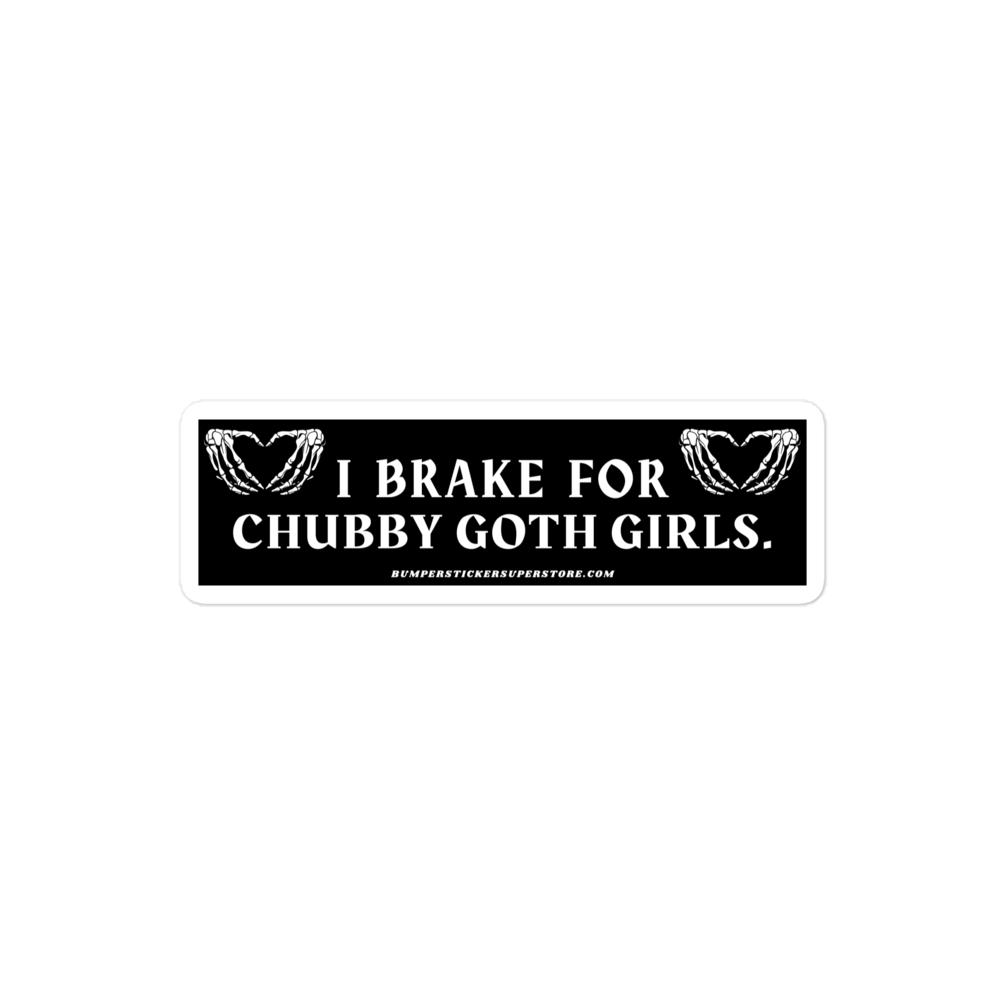 I brake for chubby goth girls. Viral Bumper Sticker - Bumper Sticker Superstore - Funny Bumper Sticker - LIfestyle Apparel Brands