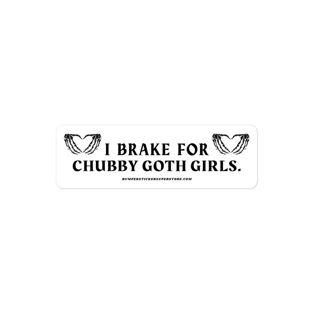 I brake for chubby goth girls. Viral Bumper Sticker - Bumper Sticker Superstore - Funny Bumper Sticker - LIfestyle Apparel Brands