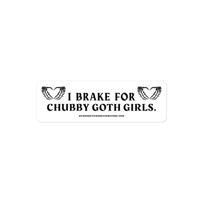 I brake for chubby goth girls. Viral Bumper Sticker - Bumper Sticker Superstore - Funny Bumper Sticker - LIfestyle Apparel Brands