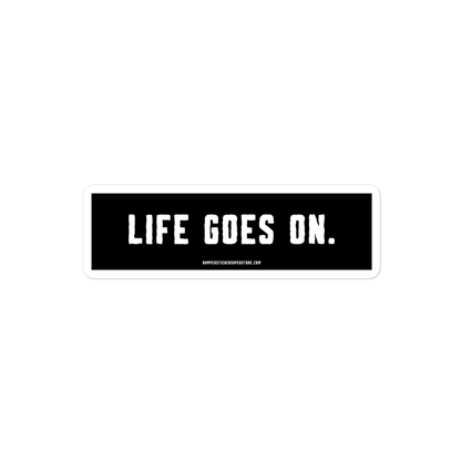 Life goes on. Viral Bumper Sticker - Bumper Sticker Superstore - Funny Bumper Sticker - LIfestyle Apparel Brands