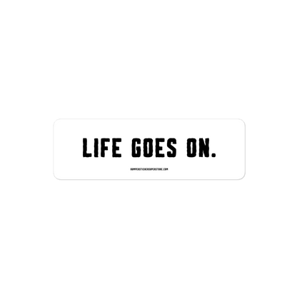 Life goes on. Viral Bumper Sticker - Bumper Sticker Superstore - Funny Bumper Sticker - LIfestyle Apparel Brands