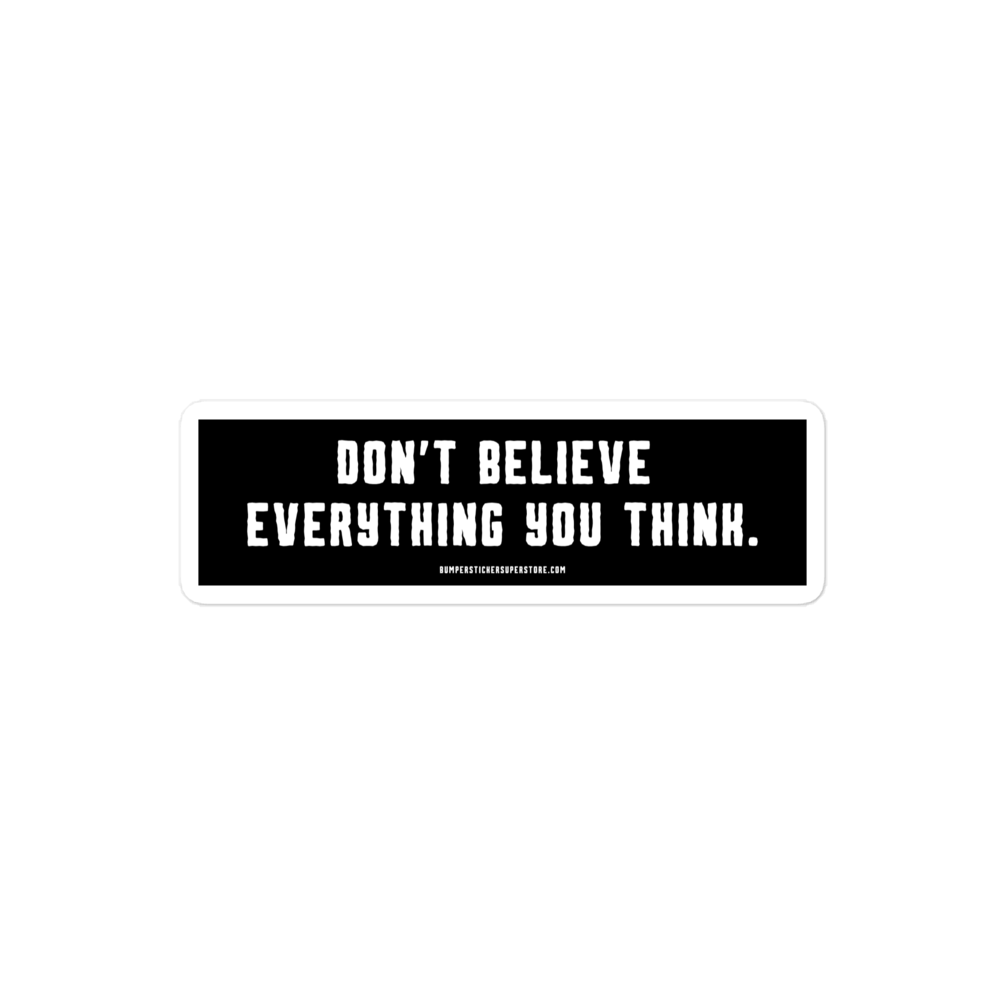 Don't believe everything you think. Viral Bumper Sticker - Bumper Sticker Superstore - Funny Bumper Sticker - LIfestyle Apparel Brands