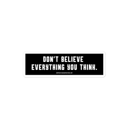 Don't believe everything you think. Viral Bumper Sticker - Bumper Sticker Superstore - Funny Bumper Sticker - LIfestyle Apparel Brands