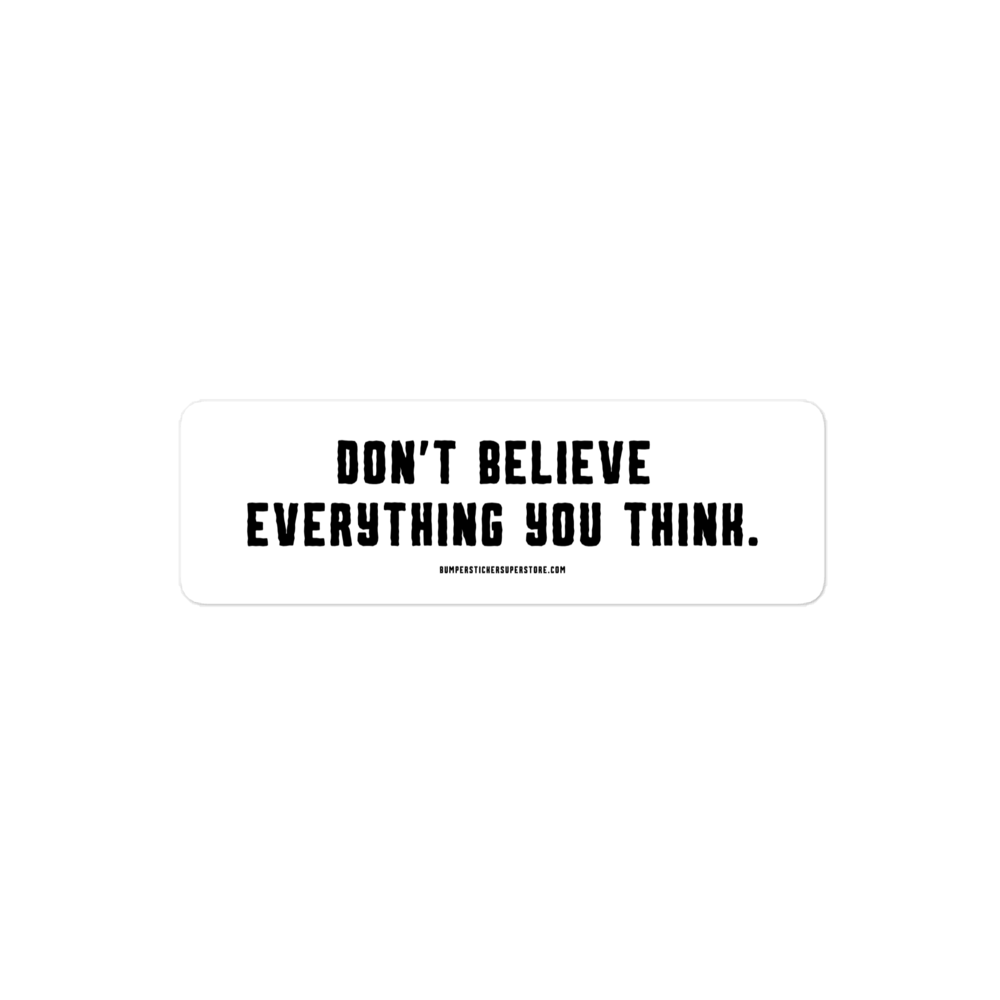 Don't believe everything you think. Viral Bumper Sticker - Bumper Sticker Superstore - Funny Bumper Sticker - LIfestyle Apparel Brands