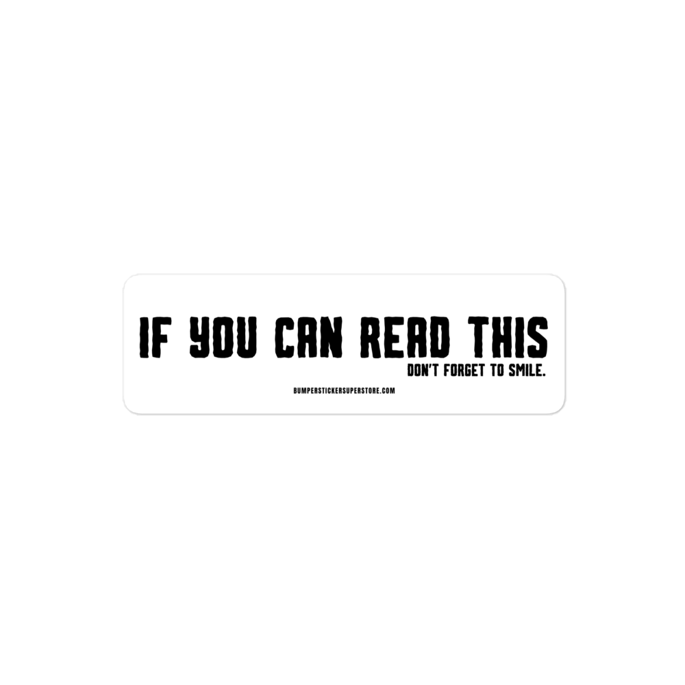 If you can read this. Don't forget to smile. Viral Bumper Sticker - Bumper Sticker Superstore - Funny Bumper Sticker - LIfestyle Apparel Brands