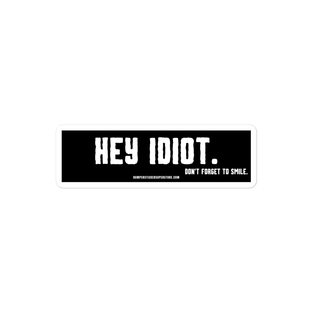 Hey idiot. Don't forget to smile. Viral Bumper Sticker - Bumper Sticker Superstore - Funny Bumper Sticker - LIfestyle Apparel Brands