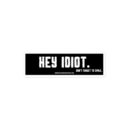 Hey idiot. Don't forget to smile. Viral Bumper Sticker - Bumper Sticker Superstore - Funny Bumper Sticker - LIfestyle Apparel Brands