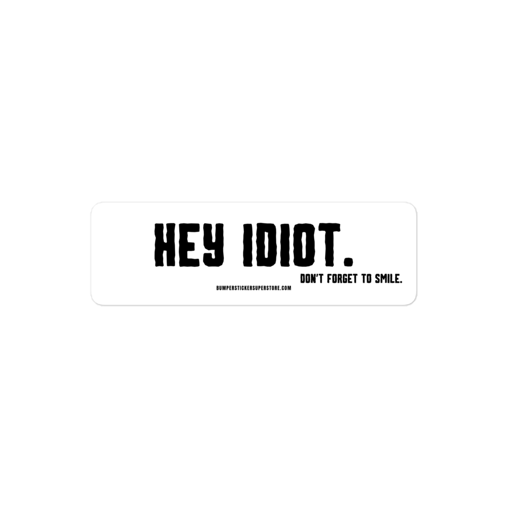 Hey idiot. Don't forget to smile. Viral Bumper Sticker - Bumper Sticker Superstore - Funny Bumper Sticker - LIfestyle Apparel Brands