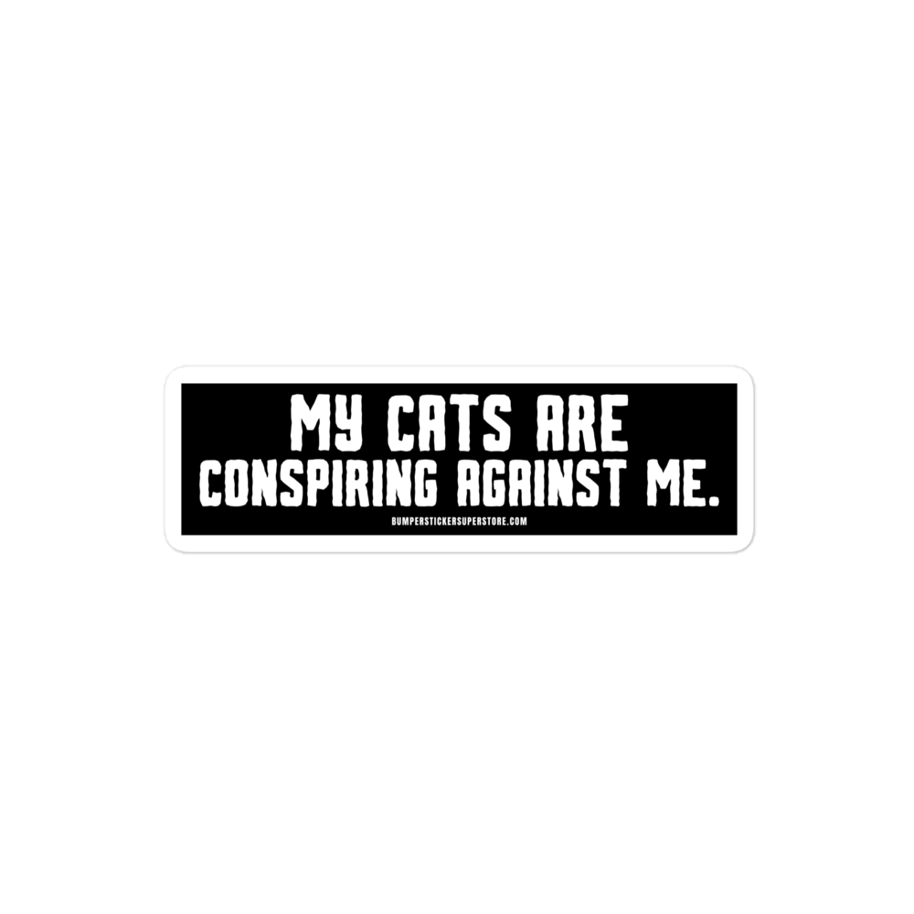 My cats are conspiring against me. Viral Bumper Sticker - Bumper Sticker Superstore - Funny Bumper Sticker - LIfestyle Apparel Brands