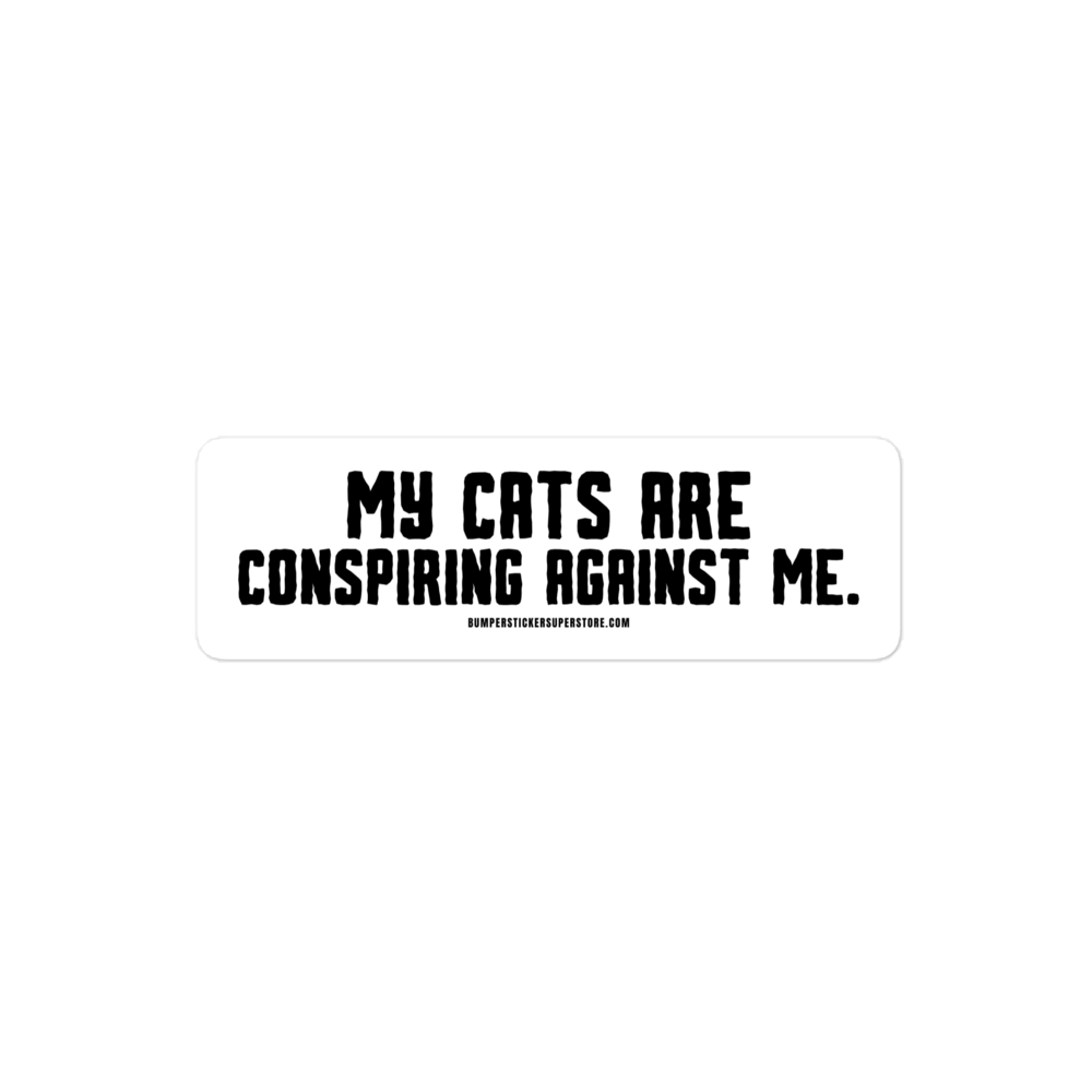 My cats are conspiring against me. Viral Bumper Sticker - Bumper Sticker Superstore - Funny Bumper Sticker - LIfestyle Apparel Brands