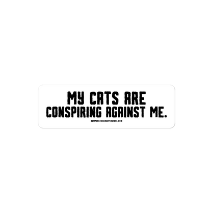 My cats are conspiring against me. Viral Bumper Sticker - Bumper Sticker Superstore - Funny Bumper Sticker - LIfestyle Apparel Brands