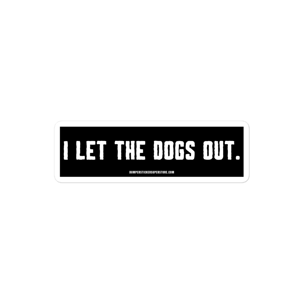 I let the dogs out. Viral Bumper Sticker - Bumper Sticker Superstore - Funny Bumper Sticker - LIfestyle Apparel Brands