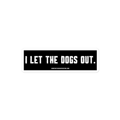 I let the dogs out. Viral Bumper Sticker - Bumper Sticker Superstore - Funny Bumper Sticker - LIfestyle Apparel Brands