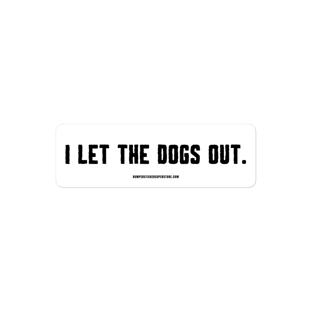 I let the dogs out. Viral Bumper Sticker - Bumper Sticker Superstore - Funny Bumper Sticker - LIfestyle Apparel Brands