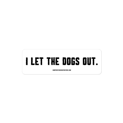 I let the dogs out. Viral Bumper Sticker - Bumper Sticker Superstore - Funny Bumper Sticker - LIfestyle Apparel Brands